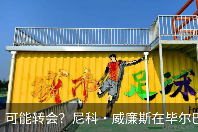 可能转会？尼科·威廉斯在毕尔巴鄂竞技的未来受关注